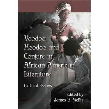 Voodoo, Hoodoo and Conjure in African American Literature: Critical Essays