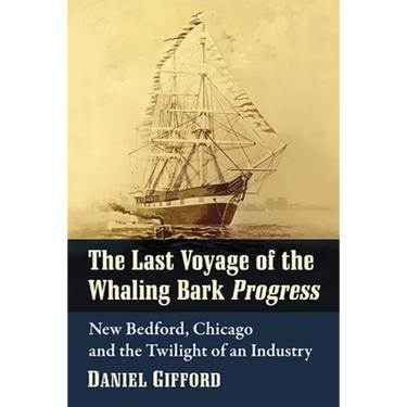 The Last Voyage of the Whaling Bark Progress: New Bedford, Chicago and the Twilight of an Industry