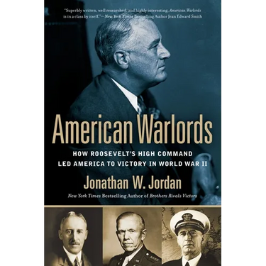 American Warlords: How Roosevelt's High Command Led America to Victory in World War II