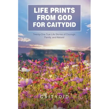 Life Prints from God for Caitydid: Twenty-One True Life Stories of Courage, Family, and Nature!