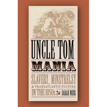 Uncle Tom Mania: Slavery, Minstrelsy, and Transatlantic Culture in the 1850s