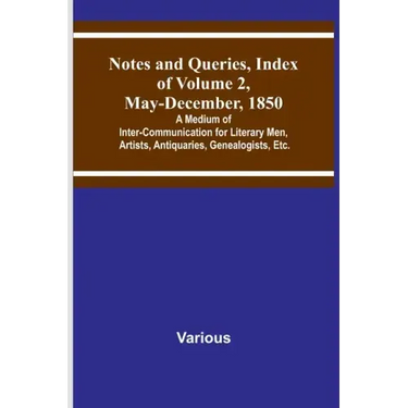 Notes and Queries, Index of Volume 2, May-December, 1850; A Medium of Inter-Communication for Literary Men, Artists, Antiquaries, Genealogists, Etc.