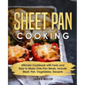 Sheet Pan Cooking: Ultimate Cookbook with Tasty and Easy to Make One-Pan Meals, Include Meat, Fish, Vegetables, Desserts
