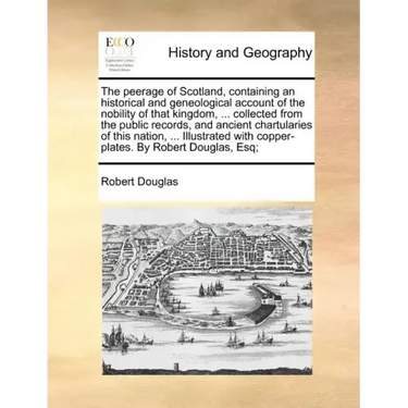 The peerage of Scotland, containing an historical and geneological account of the nobility of that kingdom, ... collected from the public records, and