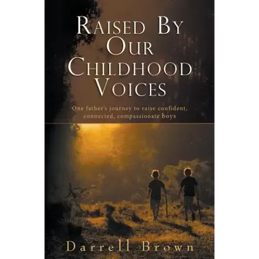 Raised By Our Childhood Voices: One father's journey to raise confident, connected, compassionate boys