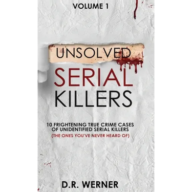 Unsolved Serial Killers: 10 Frightening True Crime Cases of Unidentified Serial Killers (The Ones You've Never Heard of) Volume 1