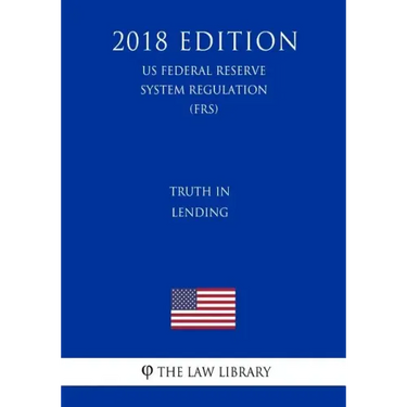 Truth in Lending (US Federal Reserve System Regulation) (FRS) (2018 Edition)