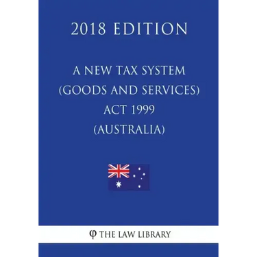 A New Tax System (Goods and Services Tax) Act 1999 (Australia) (2018 Edition)