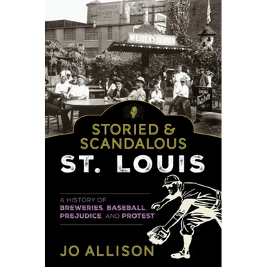 Storied & Scandalous St. Louis: A History of Breweries, Baseball, Prejudice, and Protest
