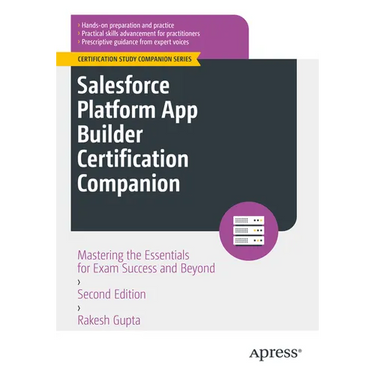 Salesforce Platform App Builder Certification Companion: Mastering the Essentials for Exam Success and Beyond