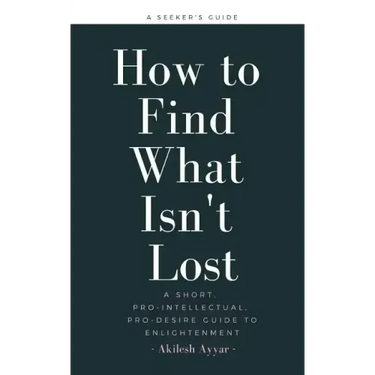 How to Find What Isn't Lost: A Short, Pro-Intellectual, Pro-Desire Guide to Enlightenment