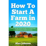 How To Start A Farm In 2020: The Step by Step Guide To Starting A Profitable Farm In 2020 Author: Alex Johnson