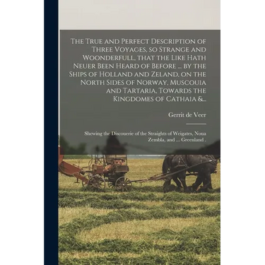 The True and Perfect Description of Three Voyages, so Strange and Woonderfull, That the Like Hath Neuer Been Heard of Before ... by the Ships of Holla