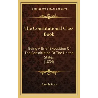 The Constitutional Class Book: Being A Brief Exposition Of The Constitution Of The United States (1834)