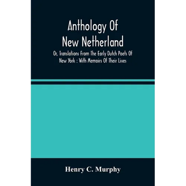 Anthology Of New Netherland, Or, Translations From The Early Dutch Poets Of New York: With Memoirs Of Their Lives