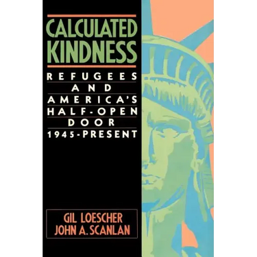 Calculated Kindness: Refugees and America's Half-Open Door, 1945 to the Present