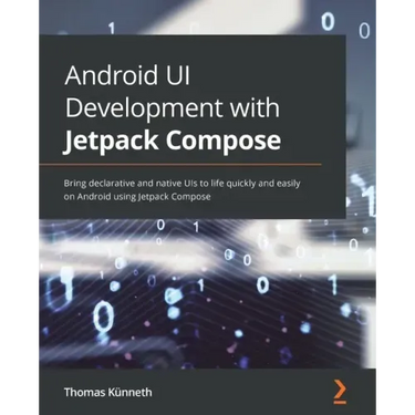 Android UI Development with Jetpack Compose: Bring declarative and native UIs to life quickly and easily on Android using Jetpack Compose