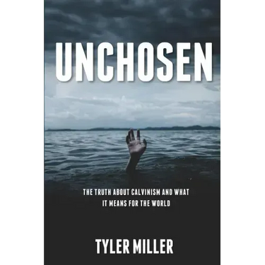 Unchosen: The truth about Calvinism and what it means for the world