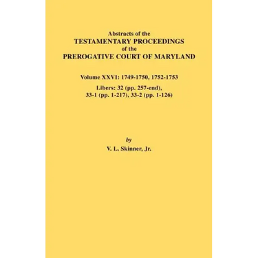 Abstracts of the Testamentary Proceedings of the Prerogative Court of Maryland. Volume XXVI: 1749-1750, 1752-1753. Libers: 32 (Pp. 257-End), 33-1 (Pp.