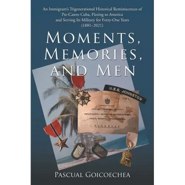 Moments, Memories, and Men: An Immigrant's Trigenerational Historical Reminiscences of Pre-Castro Cuba, Fleeing to America and Serving Its Militar
