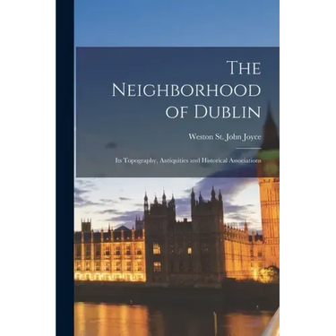 The Neighborhood of Dublin: Its Topography, Antiquities and Historical Associations