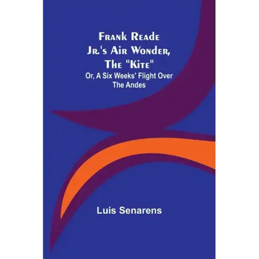 Frank Reade Jr.'s Air Wonder, The "Kite"; Or, A Six Weeks' Flight Over The Andes