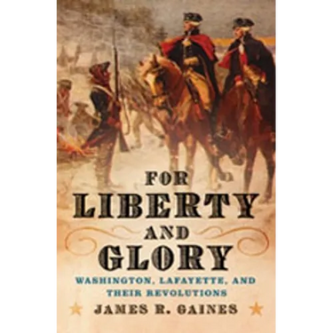 For Liberty and Glory: Washington, Lafayette, and Their Revolutions