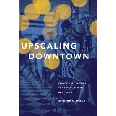 Upscaling Downtown: From Bowery Saloons to Cocktail Bars in New York City