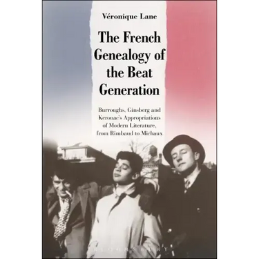 The French Genealogy of the Beat Generation: Burroughs, Ginsberg and Kerouac's Appropriations of Modern Literature, from Rimbaud to Michaux