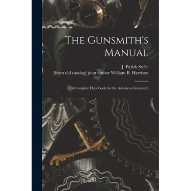 The Gunsmith's Manual; a Complete Handbook for the American Gunsmith
