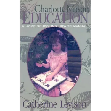 A Charlotte Mason Education: A Home Schooling How-To Manual