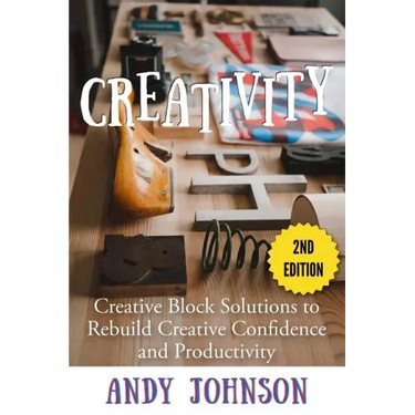 Creativity: Creative Block Solutions to Rebuild Creative Confidence and Productivity - 2nd Edition