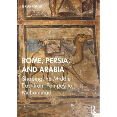 Rome, Persia, and Arabia: Shaping the Middle East from Pompey to Muhammad