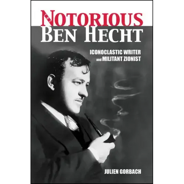 The Notorious Ben Hecht: Iconoclastic Writer and Militant Zionist