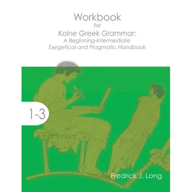 Workbook for Koine Greek Grammar: A Beginning-Intermediate Exegetical and Pragmatic Handbook