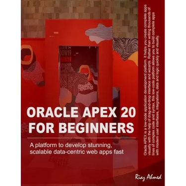 Oracle APEX 20 For Beginners: A platform to develop stunning, scalable data-centric web apps fast
