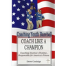 Coaching Youth Baseball: COACH LIKE A CHAMPION: Coaching America's Pastime...Responsible for America's Future