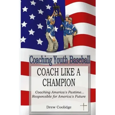 Coaching Youth Baseball: COACH LIKE A CHAMPION: Coaching America's Pastime...Responsible for America's Future