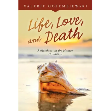 Life, Love, and Death: Reflections on the Human Condition