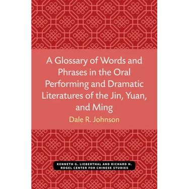 A Glossary of Words and Phrases in the Oral Performing and Dramatic Literatures of the Jin, Yuan, and Ming