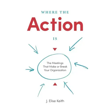 Where the Action Is: The Meetings That Make or Break Your Organization