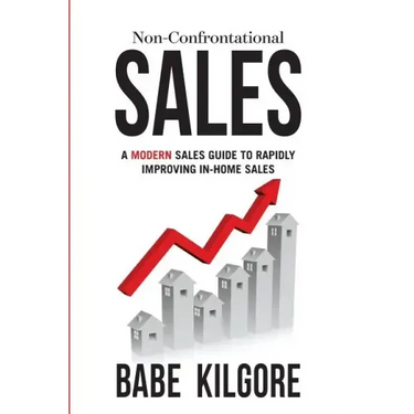 Non-Confrontational Sales: A Modern Sales Guide To Rapidly Improving In-Home Sales
