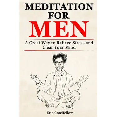 Meditation for Men: A Great Way to Relieve Stress and Clear Your Mind
