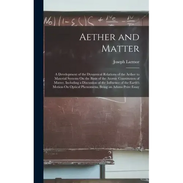 Aether and Matter: A Development of the Dynamical Relations of the Aether to Material Systems On the Basis of the Atomic Constitution of