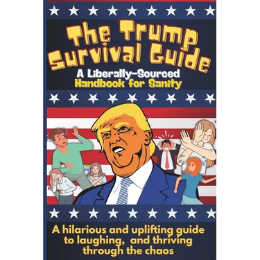 The Trump Survival Guide: A Liberally-Sourced Handbook For Sanity: The Trump Survival Guide: A Hilarious Handbook for Surviving the Madness
