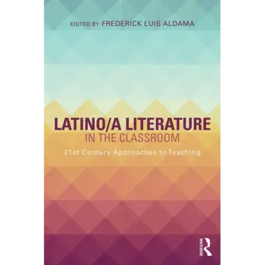 Latino/A Literature in the Classroom: Twenty-First-Century Approaches to Teaching