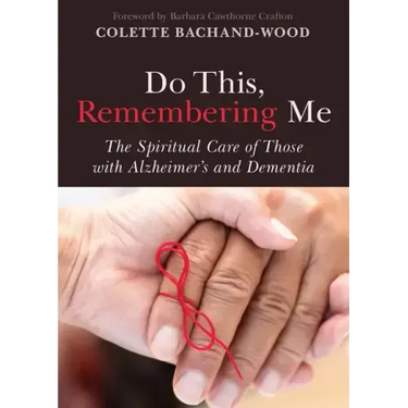 Do This, Remembering Me: The Spiritual Care of Those with Alzheimer's and Dementia