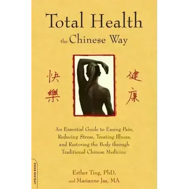 Total Health the Chinese Way: An Essential Guide to Easing Pain, Reducing Stress, Treating Illness, and Restoring the Body Through Traditional Chinese
