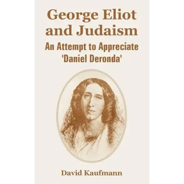 George Eliot and Judaism: An Attempt to Appreciate 'Daniel Deronda'
