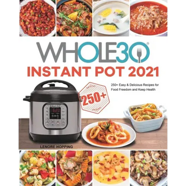 The Whole30 Instant Pot 2021: 250+ Easy & Delicious Recipes for Food Freedom and Keep Health